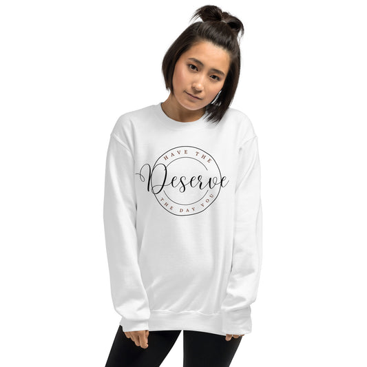 Have The Day You Deserve Unisex Sweatshirt